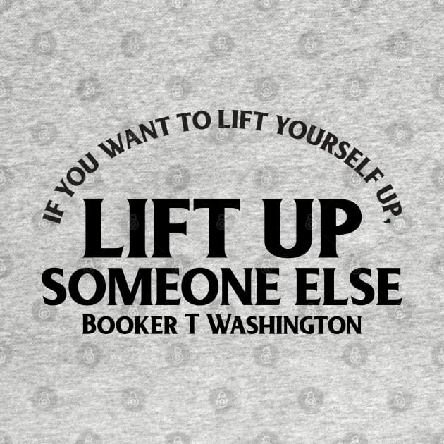 Lift up someone else. Booker T. Washington. Black History by UrbanLifeApparel